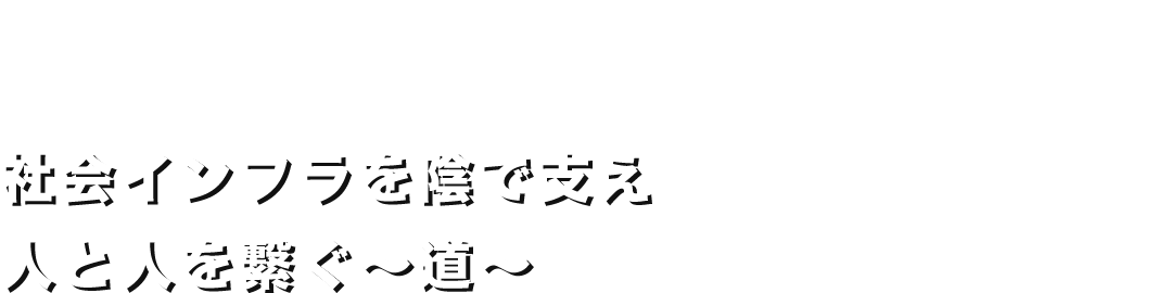 CONNECT PEOPLE 社会インフラを陰で支え 人と人を繋ぐ～道～